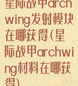 星际战甲archwing发射模块在哪获得(星际战甲archwing材料在哪获得)