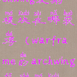 星际战甲archwing发射模块在哪获得(warframe的archwing发射模块在哪获得)