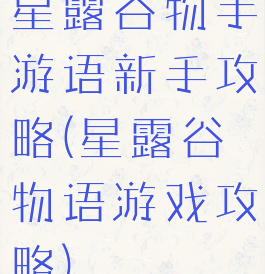 星露谷物手游语新手攻略(星露谷物语游戏攻略)