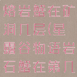 星露谷物语熔岩蟹在矿洞几层(星露谷物语岩石蟹在第几层)