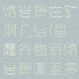 星露谷物语熔岩蟹在矿洞几层(星露谷物语熔岩蟹哪里多)