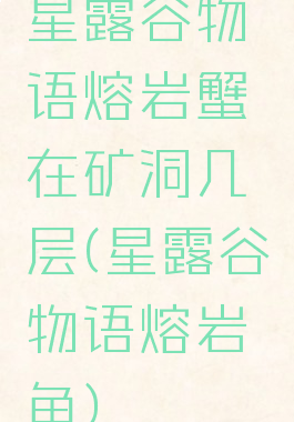 星露谷物语熔岩蟹在矿洞几层(星露谷物语熔岩鳗鱼)