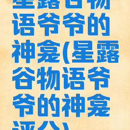 星露谷物语爷爷的神龛(星露谷物语爷爷的神龛评分)