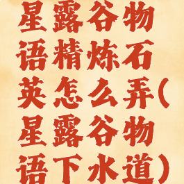 星露谷物语精炼石英怎么弄(星露谷物语下水道)