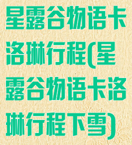 星露谷物语卡洛琳行程(星露谷物语卡洛琳行程下雪)