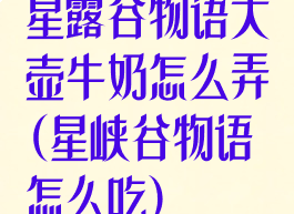 星露谷物语大壶牛奶怎么弄(星峡谷物语怎么吃)