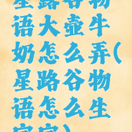 星露谷物语大壶牛奶怎么弄(星路谷物语怎么生宝宝)