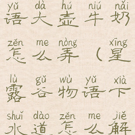 星露谷物语大壶牛奶怎么弄(星露谷物语下水道怎么解锁)