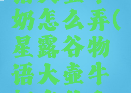 星露谷物语大壶牛奶怎么弄(星露谷物语大壶牛奶有什么用)