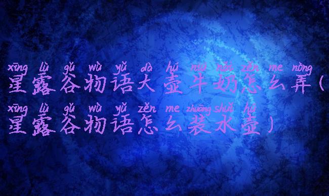 星露谷物语大壶牛奶怎么弄(星露谷物语怎么装水壶)