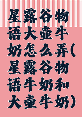 星露谷物语大壶牛奶怎么弄(星露谷物语牛奶和大壶牛奶)