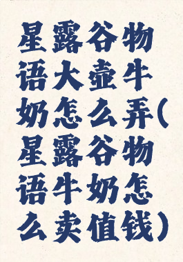 星露谷物语大壶牛奶怎么弄(星露谷物语牛奶怎么卖值钱)