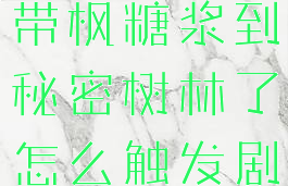 星露谷物语带枫糖浆到秘密树林了怎么触发剧情