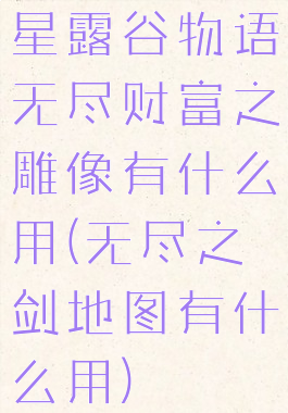 星露谷物语无尽财富之雕像有什么用(无尽之剑地图有什么用)