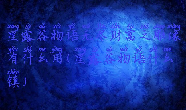 星露谷物语无尽财富之雕像有什么用(星露谷物语什么镇)