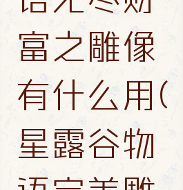 星露谷物语无尽财富之雕像有什么用(星露谷物语完美雕像)