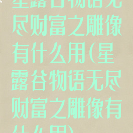 星露谷物语无尽财富之雕像有什么用(星露谷物语无尽财富之雕像有什么用)