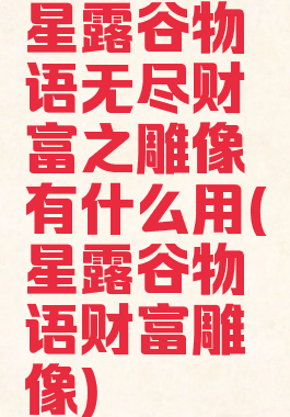 星露谷物语无尽财富之雕像有什么用(星露谷物语财富雕像)