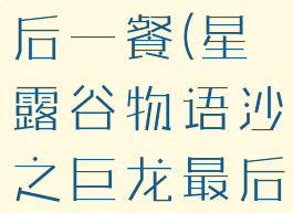 星露谷物语沙之巨龙最后一餐(星露谷物语沙之巨龙最后一餐会员卡)