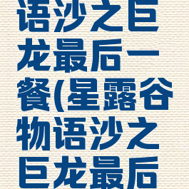 星露谷物语沙之巨龙最后一餐(星露谷物语沙之巨龙最后一餐奖励)