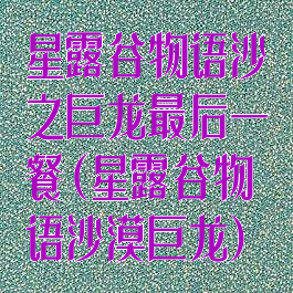 星露谷物语沙之巨龙最后一餐(星露谷物语沙漠巨龙)