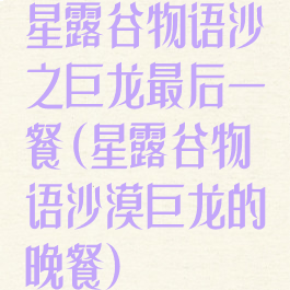 星露谷物语沙之巨龙最后一餐(星露谷物语沙漠巨龙的晚餐)