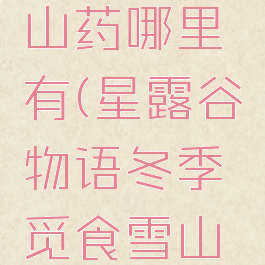星露谷雪山药哪里有(星露谷物语冬季觅食雪山药)