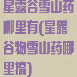 星露谷雪山药哪里有(星露谷物雪山药哪里搞)