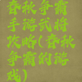 春秋争霸手游武将攻略(春秋争霸的游戏)