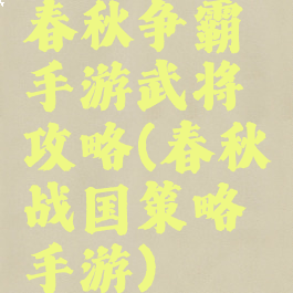 春秋争霸手游武将攻略(春秋战国策略手游)