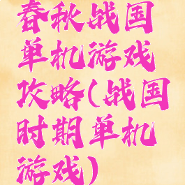春秋战国单机游戏攻略(战国时期单机游戏)