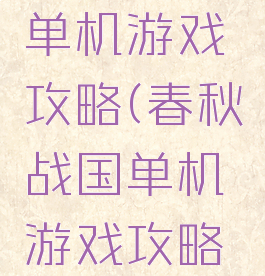 春秋战国单机游戏攻略(春秋战国单机游戏攻略大全)