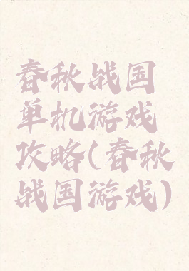 春秋战国单机游戏攻略(春秋战国游戏)
