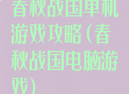 春秋战国单机游戏攻略(春秋战国电脑游戏)