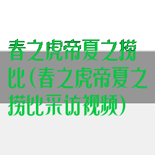 春之虎帝夏之捞比(春之虎帝夏之捞比采访视频)
