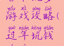 春节坑爹游戏攻略(过年坑钱游戏)