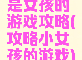 是女孩的游戏攻略(攻略小女孩的游戏)