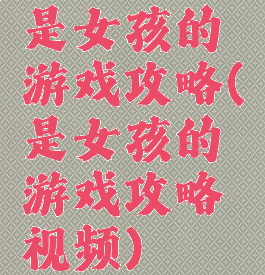 是女孩的游戏攻略(是女孩的游戏攻略视频)