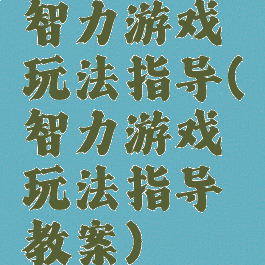 智力游戏玩法指导(智力游戏玩法指导教案)