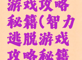 智力逃脱游戏攻略秘籍(智力逃脱游戏攻略秘籍图解)