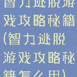 智力逃脱游戏攻略秘籍(智力逃脱游戏攻略秘籍怎么用)