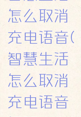 智慧生活怎么取消充电语音(智慧生活怎么取消充电语音提醒)