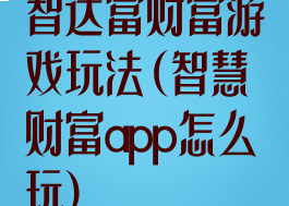 智达富财富游戏玩法(智慧财富app怎么玩)