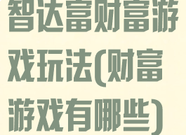 智达富财富游戏玩法(财富游戏有哪些)