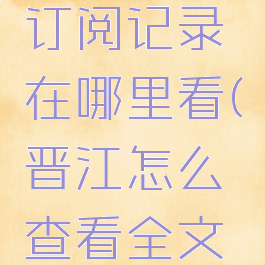晋江小说订阅记录在哪里看(晋江怎么查看全文订阅记录)