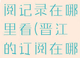 晋江小说订阅记录在哪里看(晋江的订阅在哪里查看)