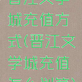 晋江文学城充值方式(晋江文学城充值怎么划算)