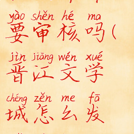 晋江文学城怎么发表文章需要审核吗(晋江文学城怎么发表文章需要审核吗安全吗)