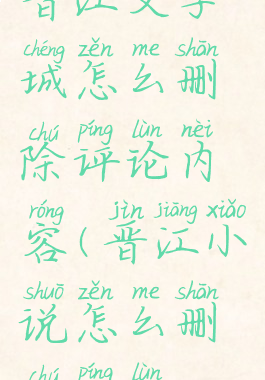 晋江文学城怎么删除评论内容(晋江小说怎么删除评论)