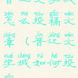 晋江文学城怎么投稿文章(晋江文学城如何投稿)